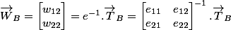 \overrightarrow {W}_B=\begin {bmatrix}w_{12} \\w_{22} \end {bmatrix} =e^{-1} .\overrightarrow {T}_B =\begin {bmatrix}e_{11}&e_{12}\\e_{21}&e_{22}\end {bmatrix}^{-1} .\overrightarrow {T}_B